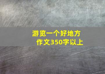 游览一个好地方作文350字以上