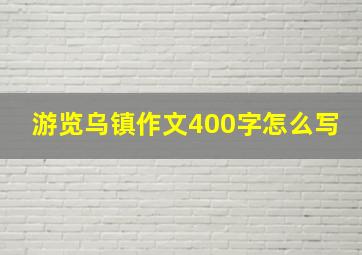 游览乌镇作文400字怎么写