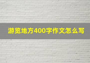 游览地方400字作文怎么写