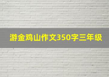 游金鸡山作文350字三年级