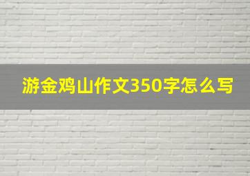 游金鸡山作文350字怎么写