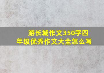 游长城作文350字四年级优秀作文大全怎么写