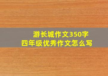 游长城作文350字四年级优秀作文怎么写