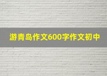 游青岛作文600字作文初中