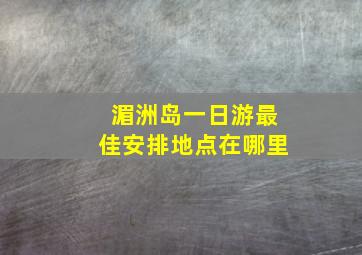 湄洲岛一日游最佳安排地点在哪里