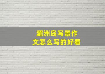 湄洲岛写景作文怎么写的好看