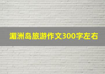 湄洲岛旅游作文300字左右