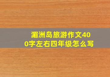 湄洲岛旅游作文400字左右四年级怎么写