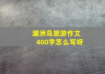 湄洲岛旅游作文400字怎么写呀