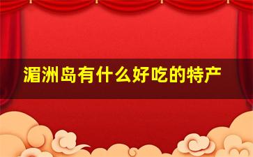 湄洲岛有什么好吃的特产