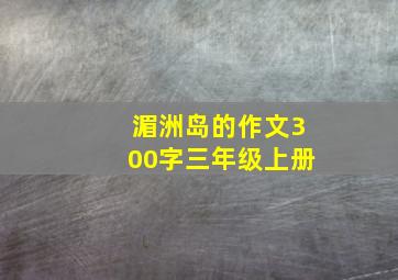 湄洲岛的作文300字三年级上册