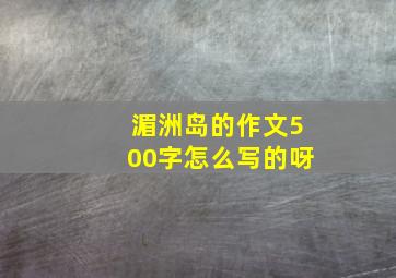 湄洲岛的作文500字怎么写的呀