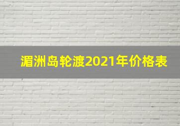 湄洲岛轮渡2021年价格表