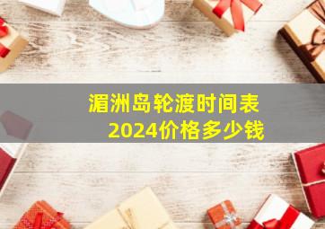 湄洲岛轮渡时间表2024价格多少钱