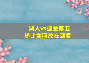 湖人vs掘金第五场比赛回放在哪看