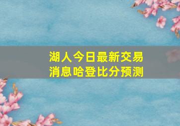 湖人今日最新交易消息哈登比分预测