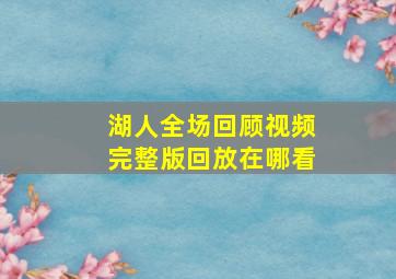 湖人全场回顾视频完整版回放在哪看