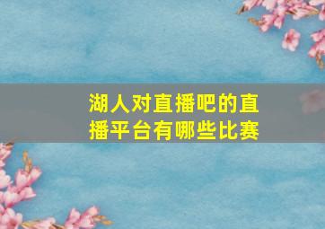 湖人对直播吧的直播平台有哪些比赛