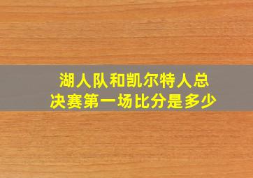 湖人队和凯尔特人总决赛第一场比分是多少