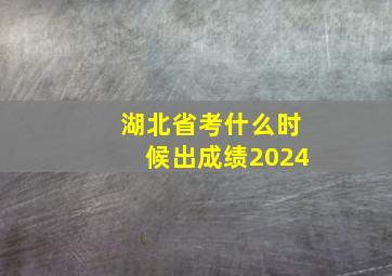 湖北省考什么时候出成绩2024