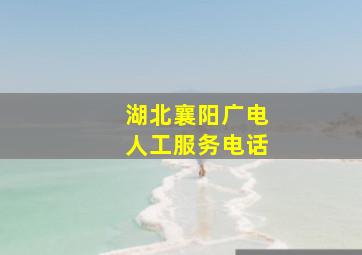 湖北襄阳广电人工服务电话