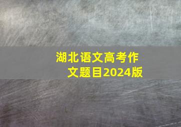 湖北语文高考作文题目2024版