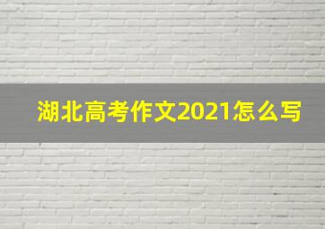 湖北高考作文2021怎么写