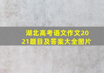 湖北高考语文作文2021题目及答案大全图片