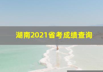 湖南2021省考成绩查询