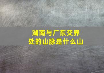 湖南与广东交界处的山脉是什么山