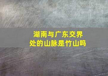 湖南与广东交界处的山脉是竹山吗