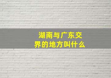 湖南与广东交界的地方叫什么