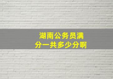 湖南公务员满分一共多少分啊