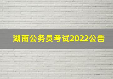 湖南公务员考试2022公告