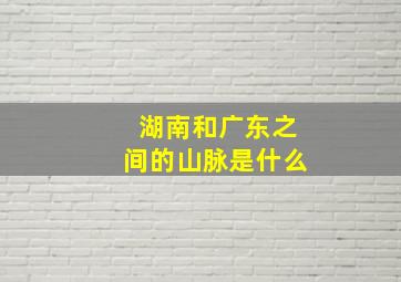 湖南和广东之间的山脉是什么