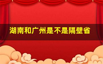 湖南和广州是不是隔壁省