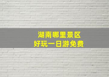 湖南哪里景区好玩一日游免费