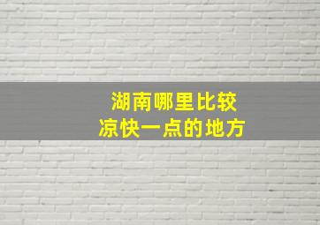 湖南哪里比较凉快一点的地方