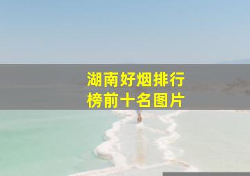 湖南好烟排行榜前十名图片