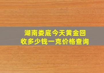 湖南娄底今天黄金回收多少钱一克价格查询