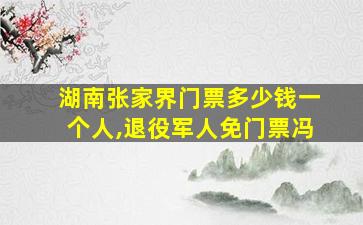 湖南张家界门票多少钱一个人,退役军人免门票冯