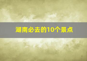 湖南必去的10个景点