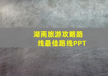 湖南旅游攻略路线最佳路线PPT