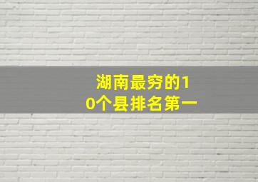 湖南最穷的10个县排名第一