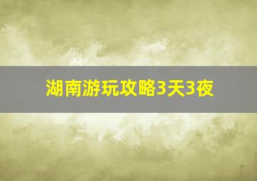 湖南游玩攻略3天3夜