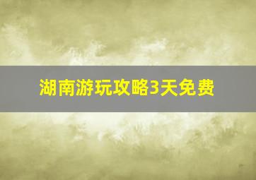 湖南游玩攻略3天免费