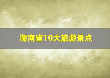 湖南省10大旅游景点