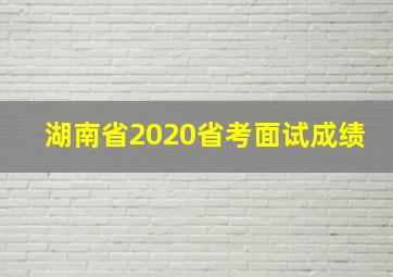 湖南省2020省考面试成绩