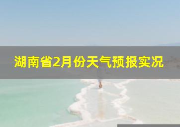 湖南省2月份天气预报实况