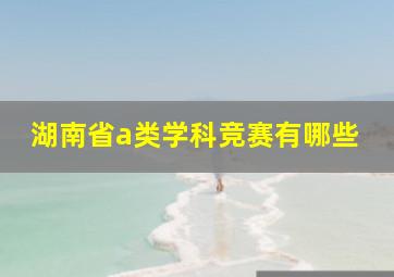 湖南省a类学科竞赛有哪些